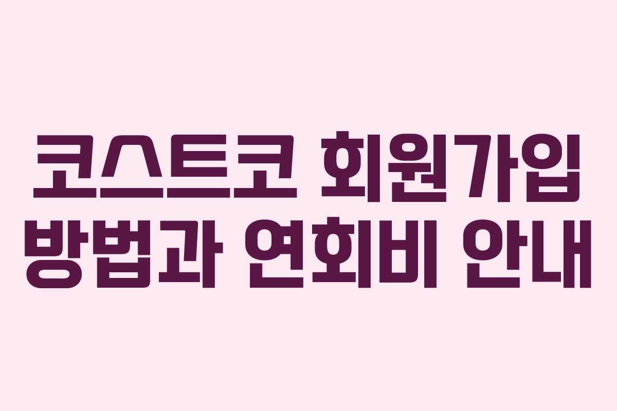 코스트코 회원가입 방법과 연회비 안내 코스트코 회원가입 방법과 연회비 안내