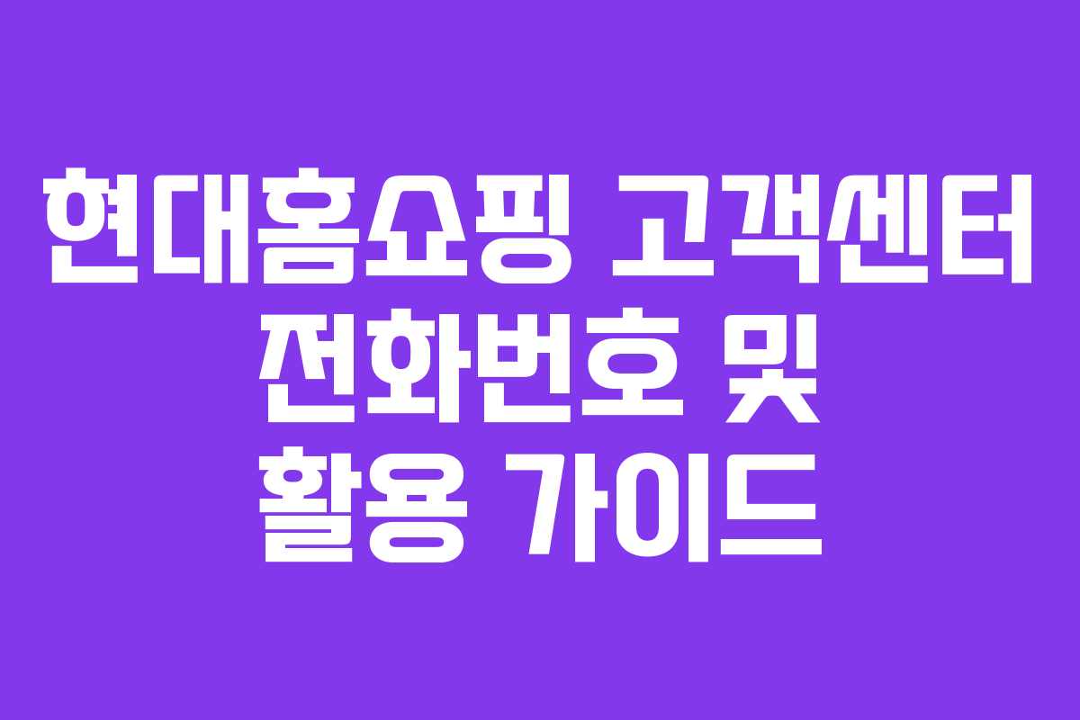현대홈쇼핑 고객센터 전화번호 및 활용 가이드