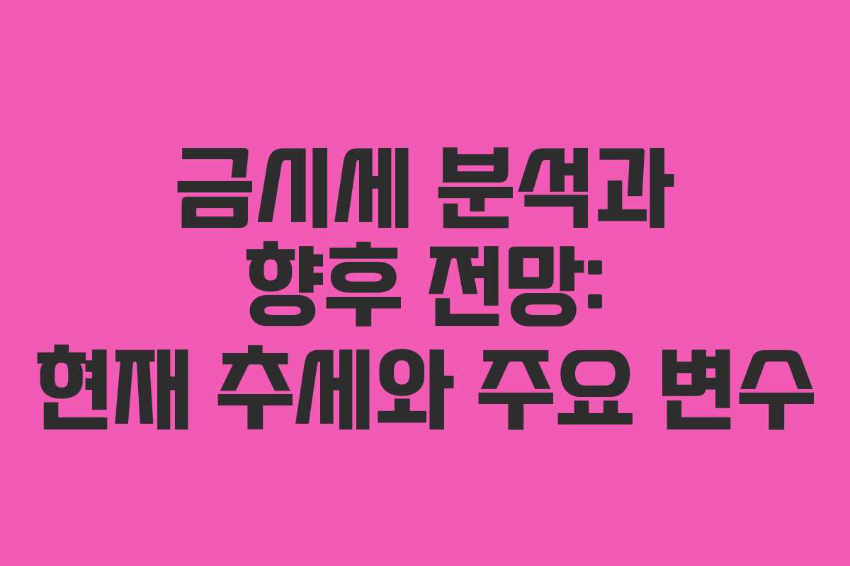금시세 분석과 향후 전망: 현재 추세와 주요 변수