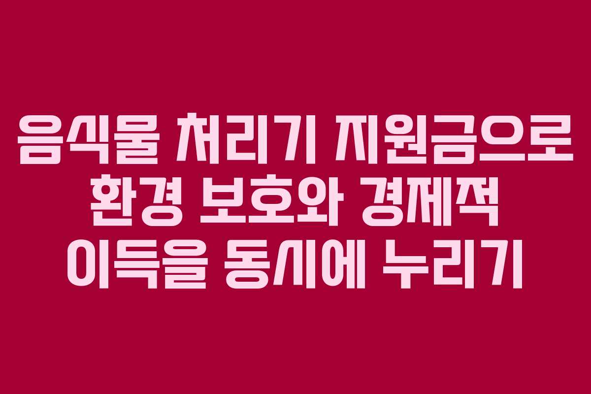 음식물 처리기 지원금으로 환경 보호와 경제적 이득을 동시에 누리기