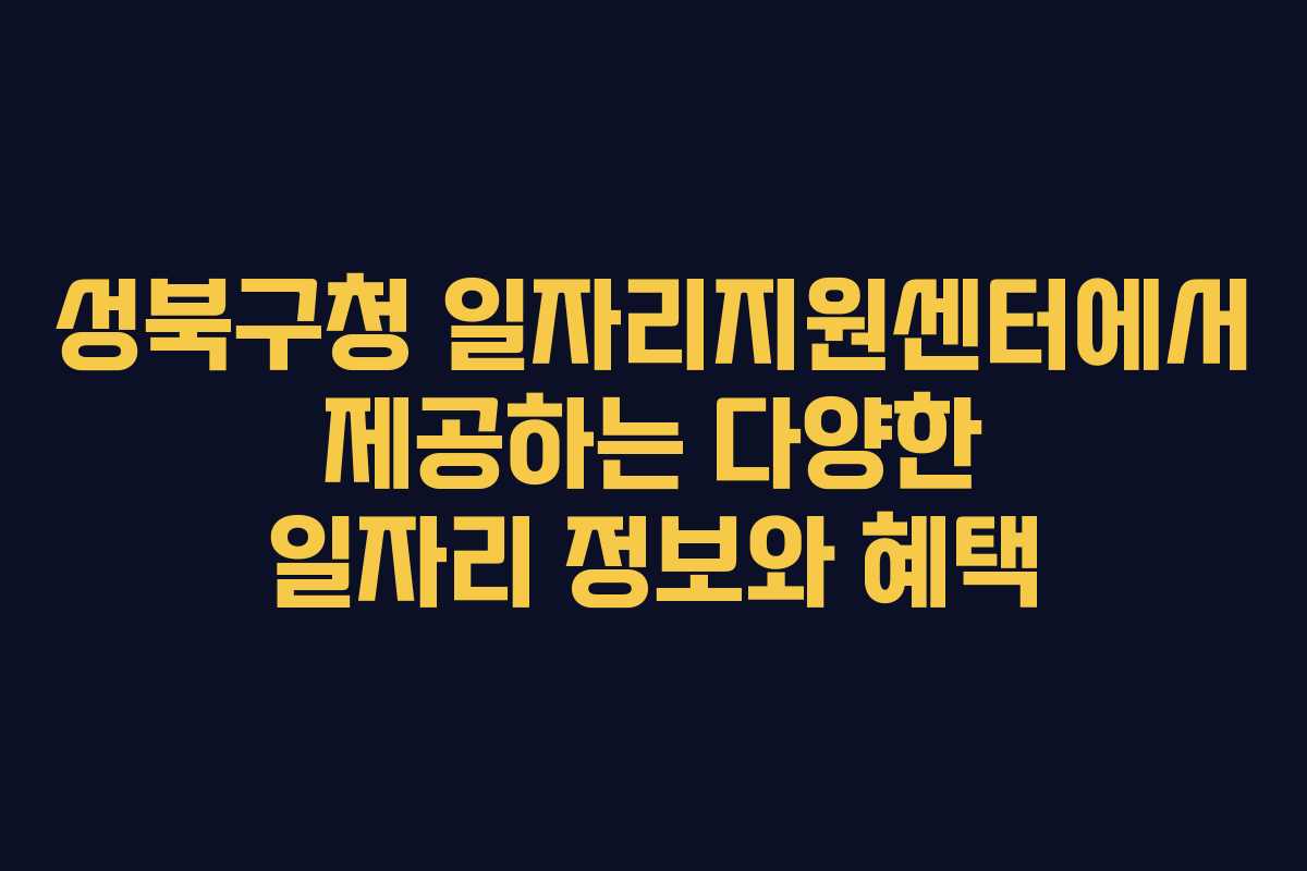 성북구청 일자리지원센터에서 제공하는 다양한 일자리 정보와 혜택 성북구청 일자리지원센터에서 제공하는 다양한 일자리 정보와 혜택
