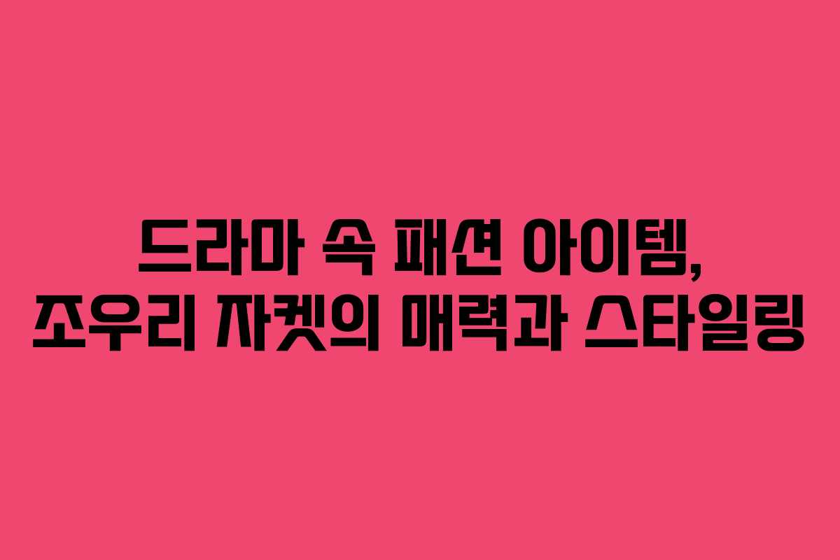 드라마 속 패션 아이템, 조우리 자켓의 매력과 스타일링