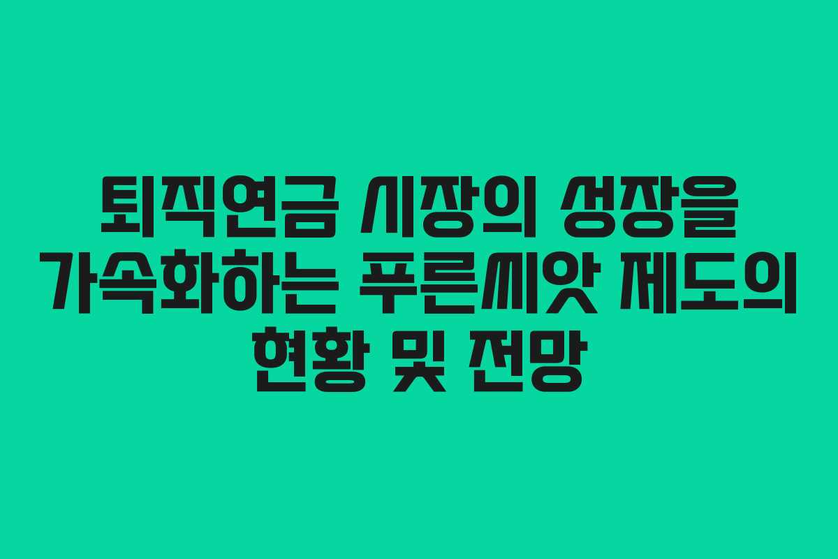 퇴직연금 시장의 성장을 가속화하는 푸른씨앗 제도의 현황 및 전망