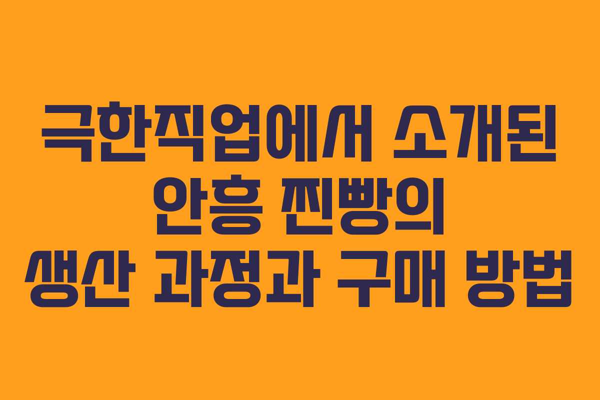 극한직업에서 소개된 안흥 찐빵의 생산 과정과 구매 방법