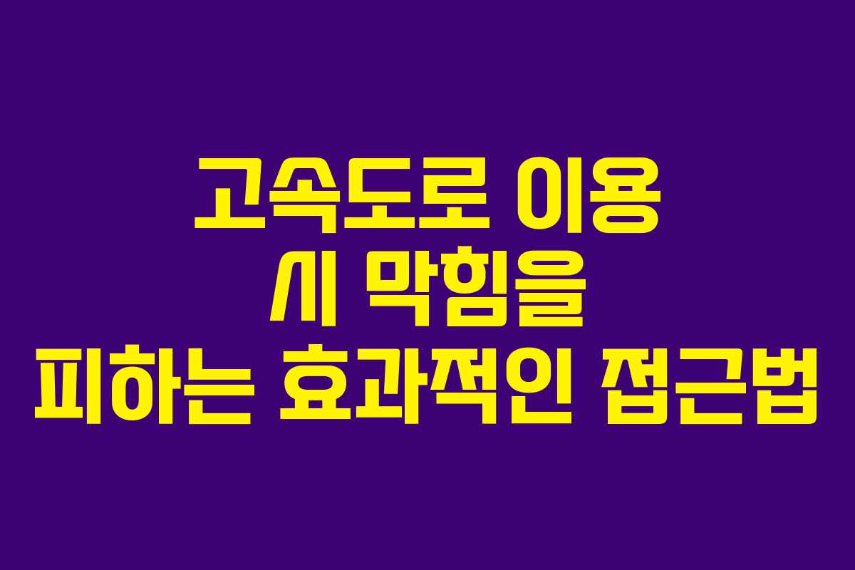 고속도로 이용 시 막힘을 피하는 효과적인 접근법