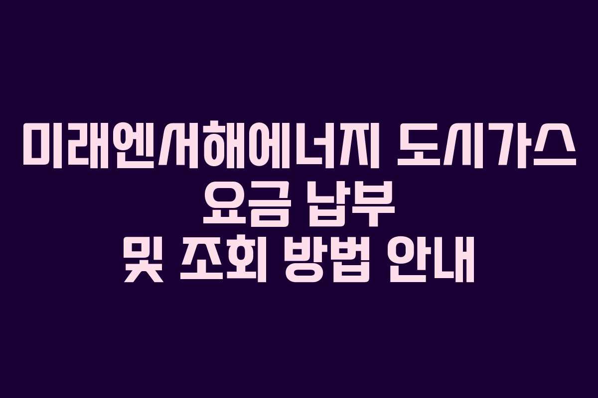 미래엔서해에너지 도시가스 요금 납부 및 조회 방법 안내