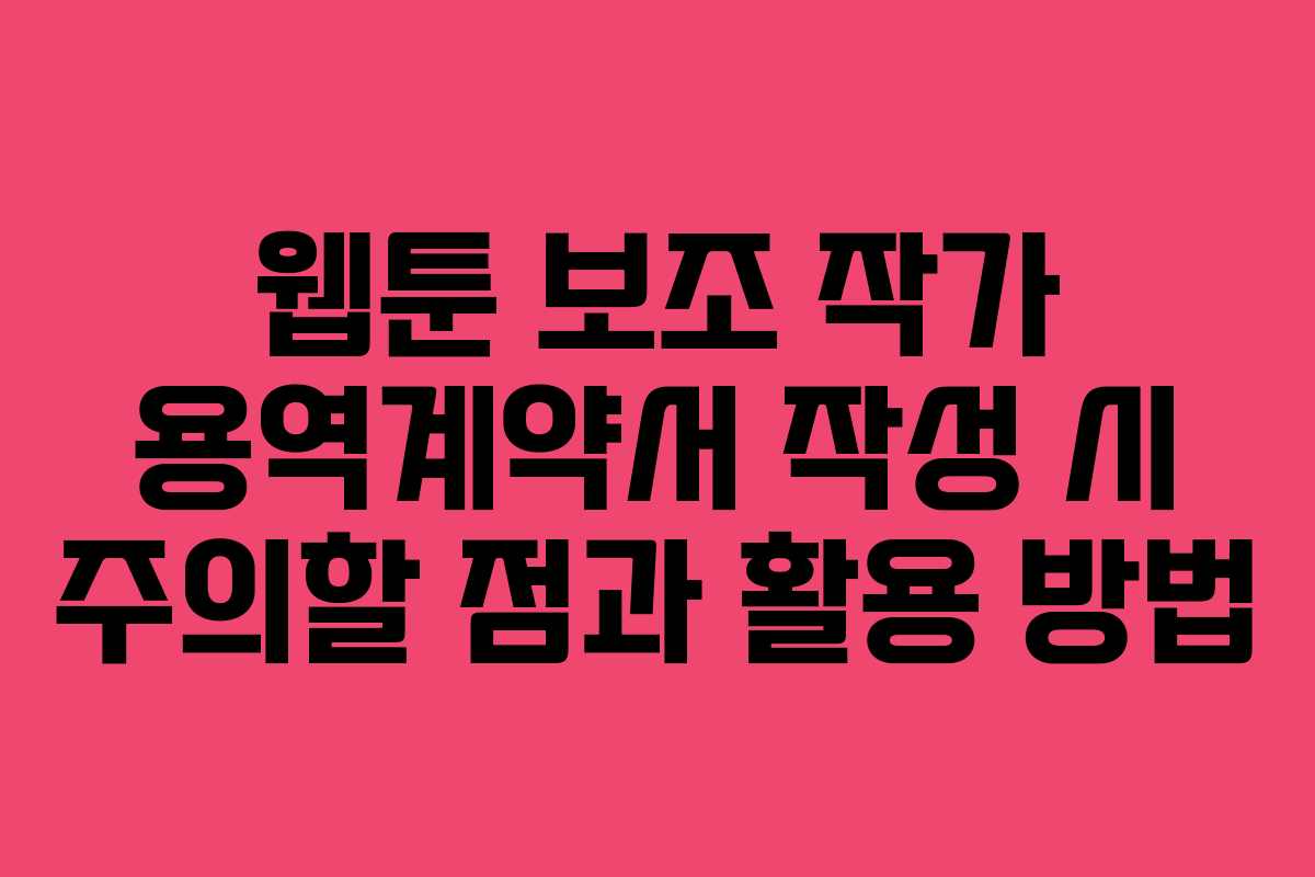 웹툰 보조 작가 용역계약서 작성 시 주의할 점과 활용 방법 웹툰 보조 작가 용역계약서 작성 시 주의할 점과 활용 방법
