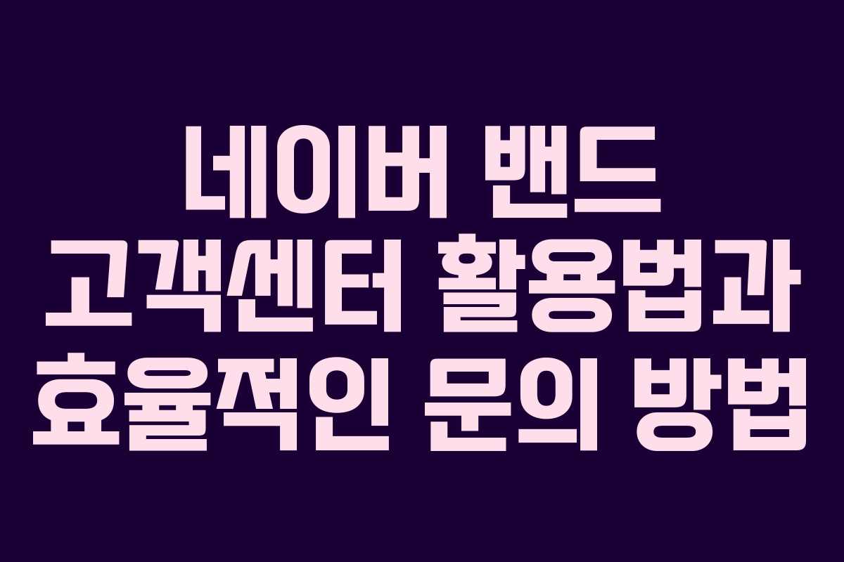 네이버 밴드 고객센터 활용법과 효율적인 문의 방법