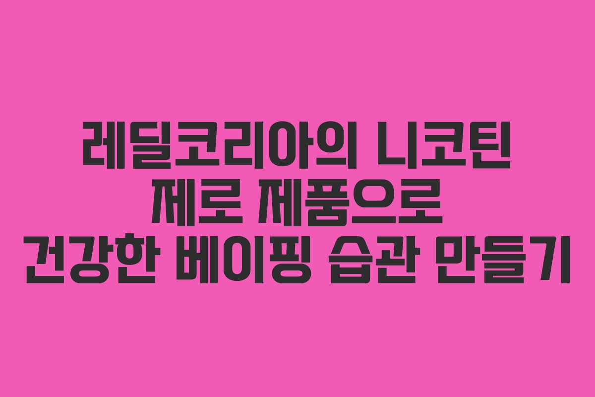 레딜코리아의 니코틴 제로 제품으로 건강한 베이핑 습관 만들기