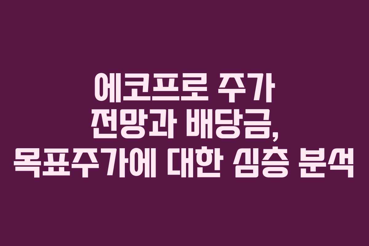에코프로 주가 전망과 배당금, 목표주가에 대한 심층 분석