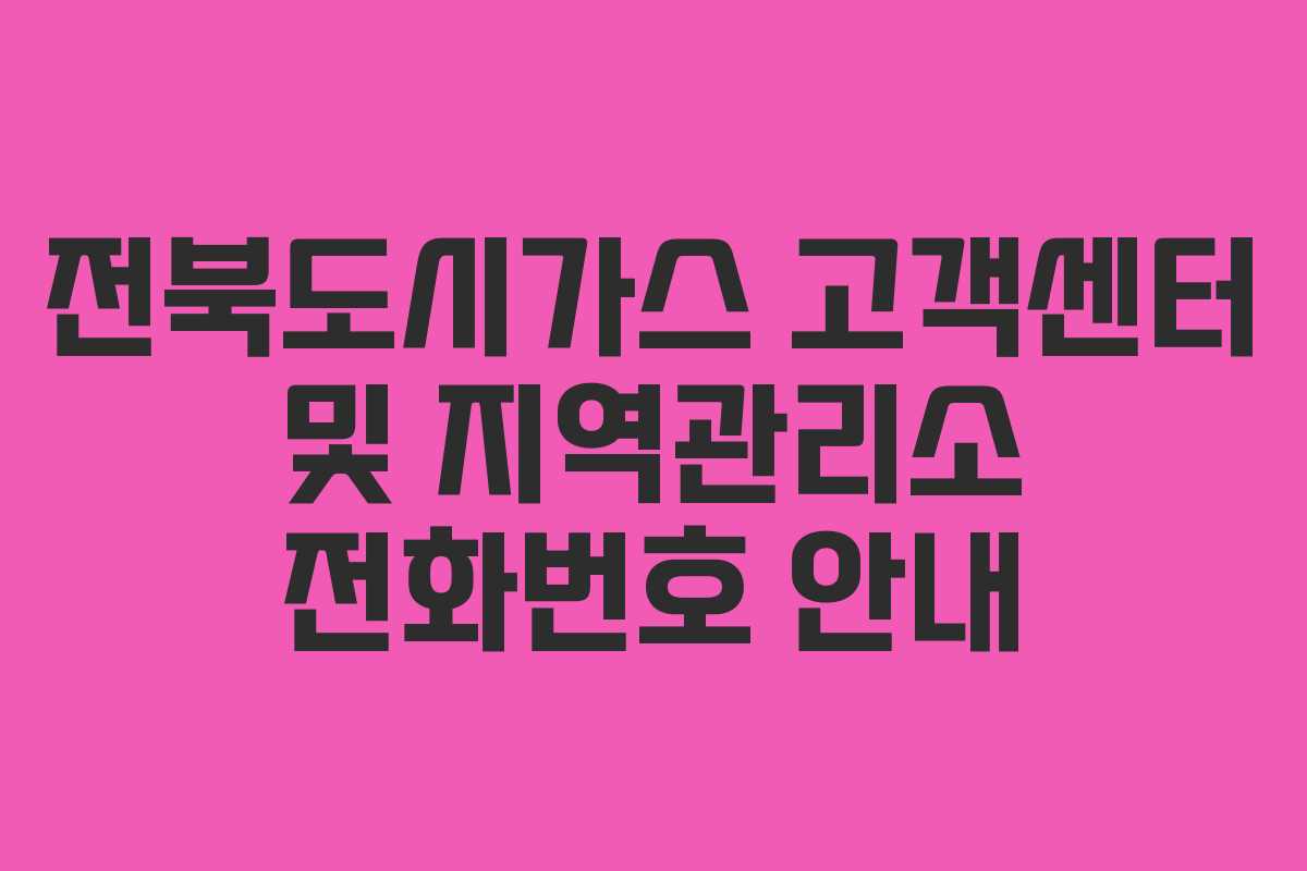 전북도시가스 고객센터 및 지역관리소 전화번호 안내