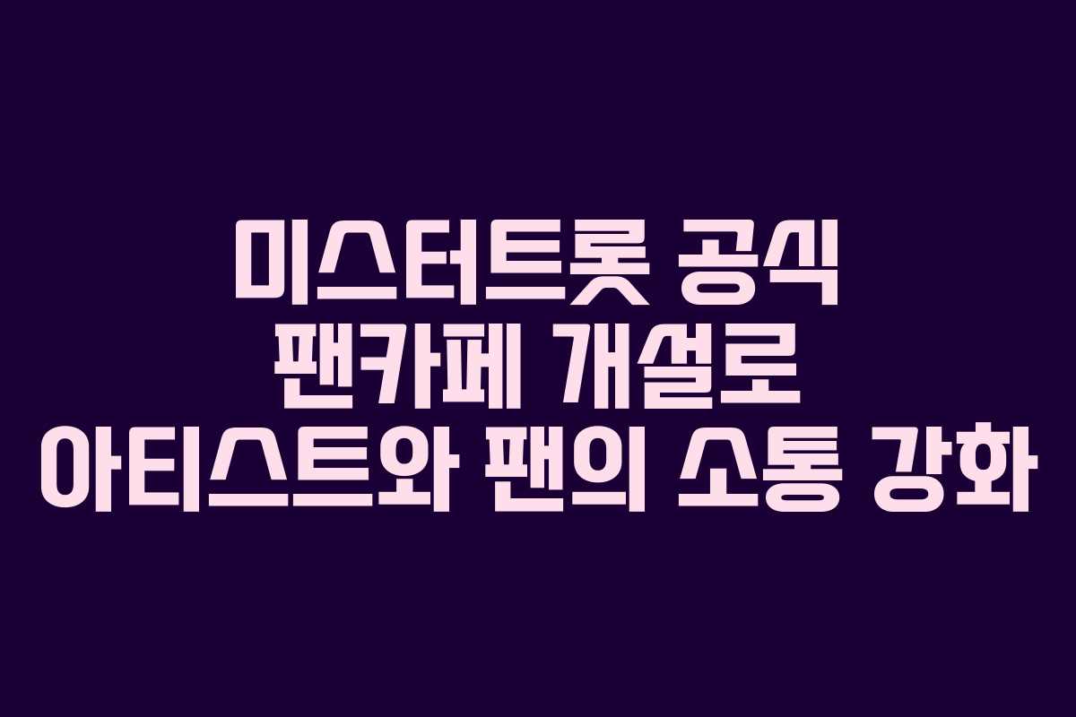 미스터트롯 공식 팬카페 개설로 아티스트와 팬의 소통 강화