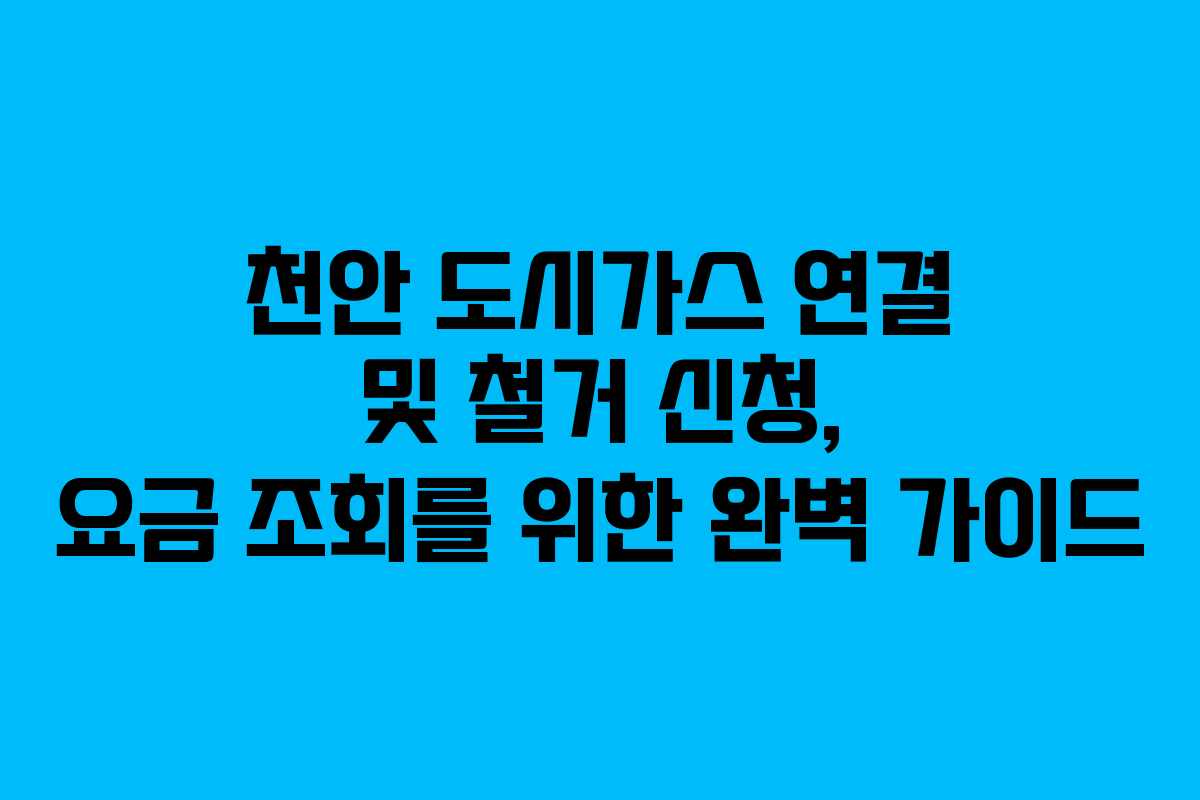 천안 도시가스 연결 및 철거 신청, 요금 조회를 위한 완벽 가이드 천안 도시가스 연결 및 철거 신청, 요금 조회를 위한 완벽 가이드