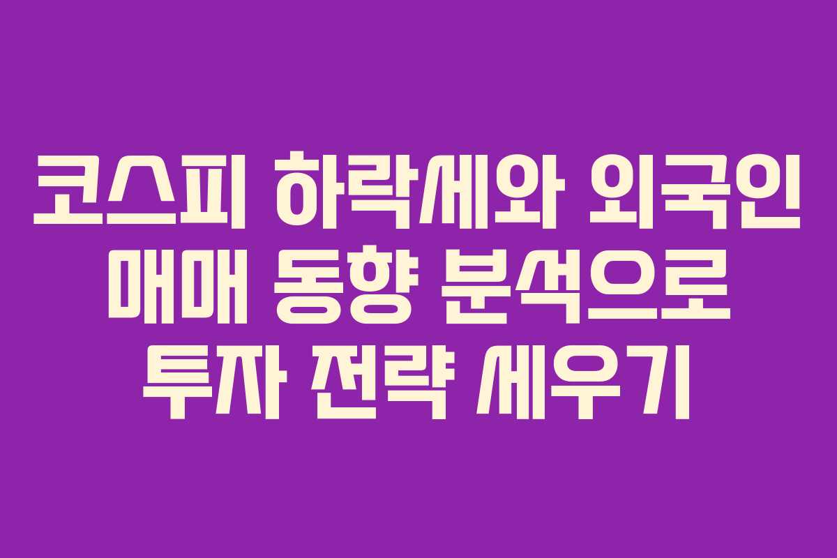 코스피 하락세와 외국인 매매 동향 분석으로 투자 전략 세우기
