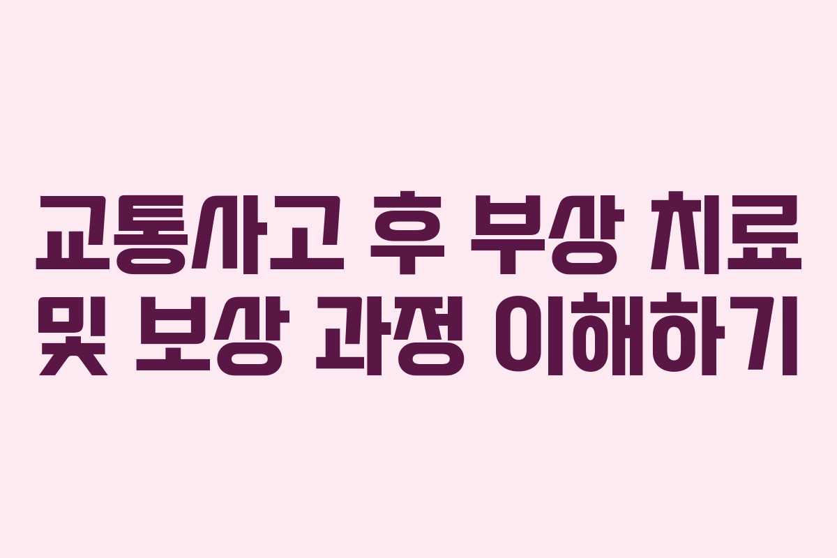 교통사고 후 부상 치료 및 보상 과정 이해하기 교통사고 후 부상 치료 및 보상 과정 이해하기