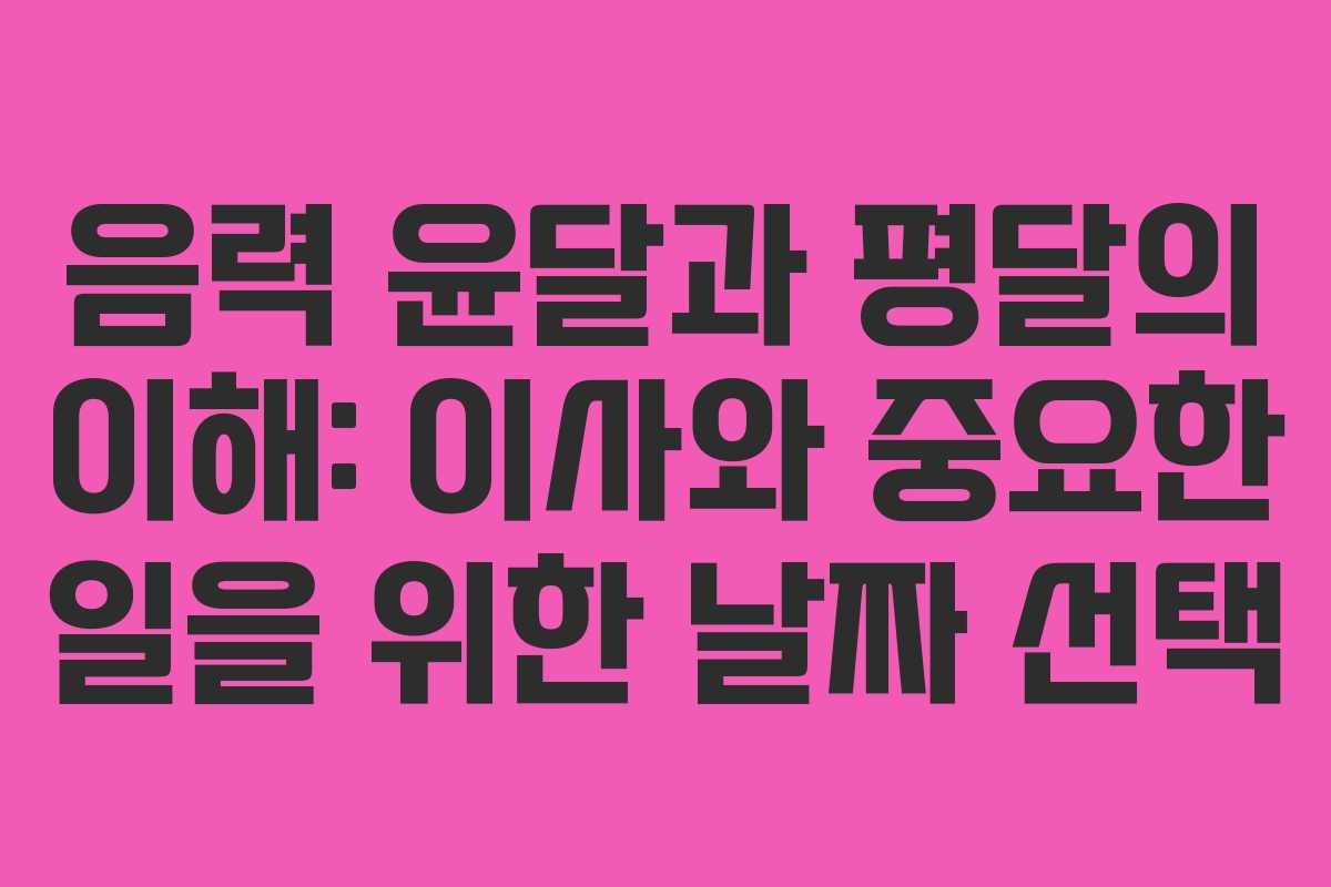 음력 윤달과 평달의 이해: 이사와 중요한 일을 위한 날짜 선택 음력 윤달과 평달의 이해: 이사와 중요한 일을 위한 날짜 선택
