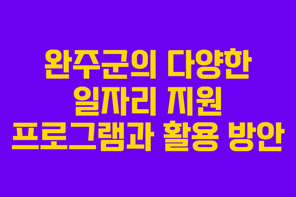 완주군의 다양한 일자리 지원 프로그램과 활용 방안
