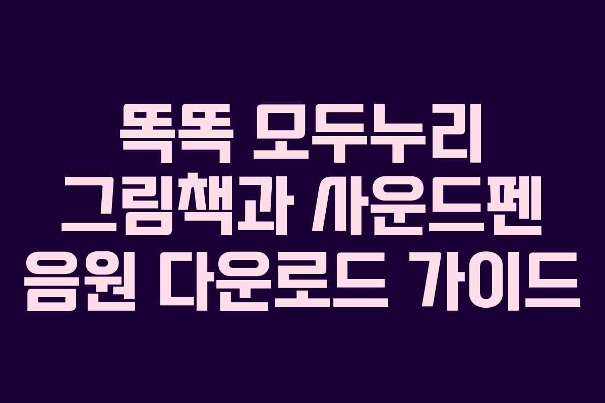 똑똑 모두누리 그림책과 사운드펜 음원 다운로드 가이드 똑똑 모두누리 그림책과 사운드펜 음원 다운로드 가이드