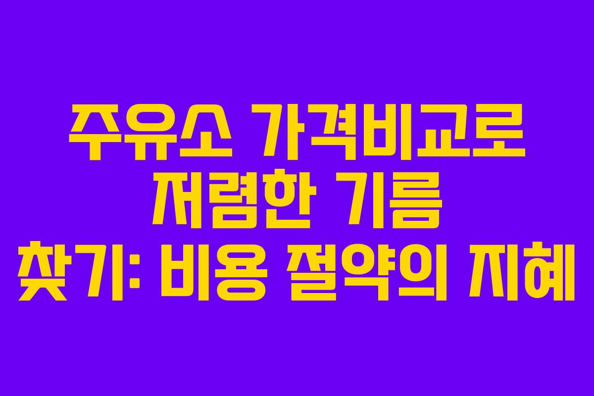 주유소 가격비교로 저렴한 기름 찾기: 비용 절약의 지혜