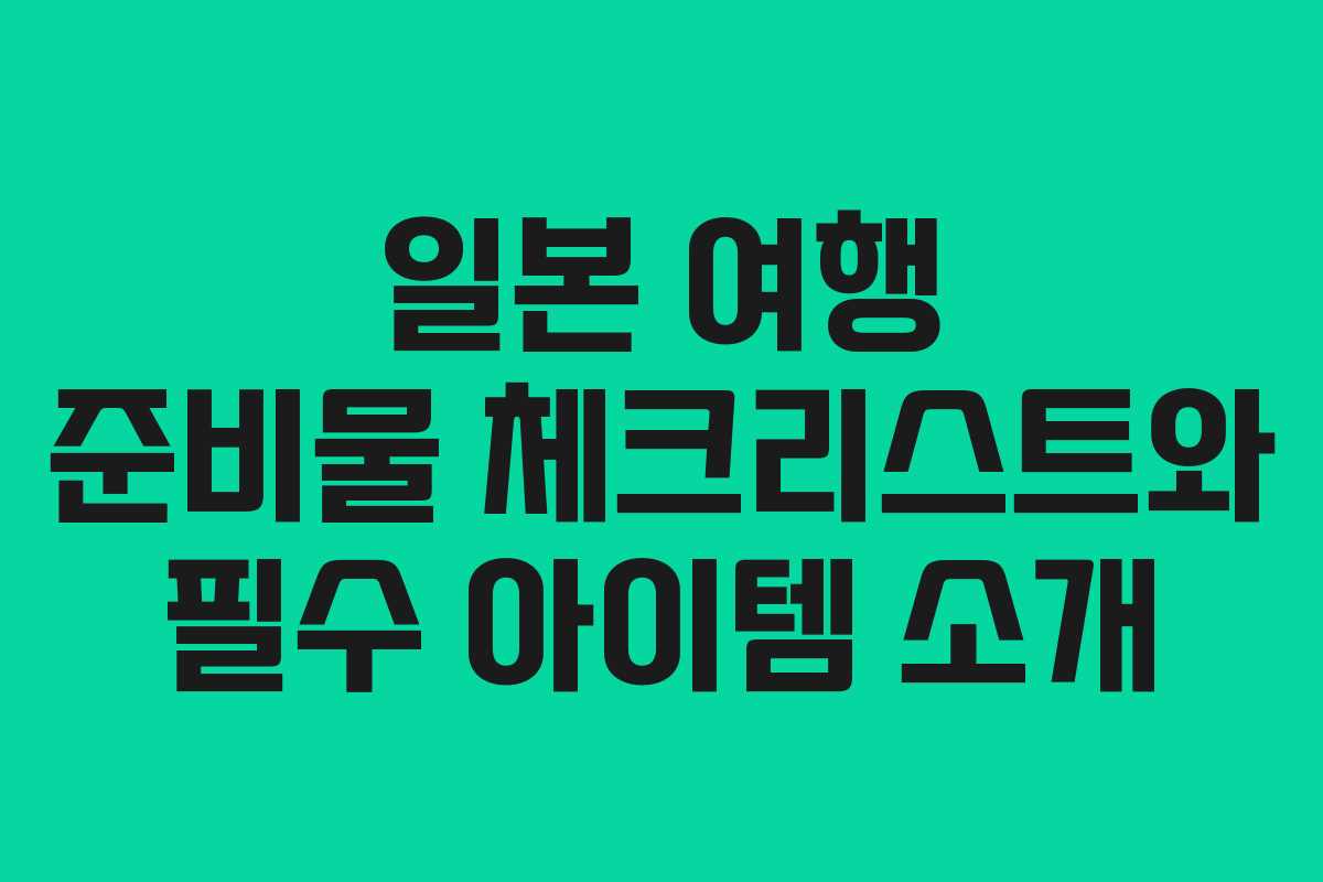일본 여행 준비물 체크리스트와 필수 아이템 소개 일본 여행 준비물 체크리스트와 필수 아이템 소개