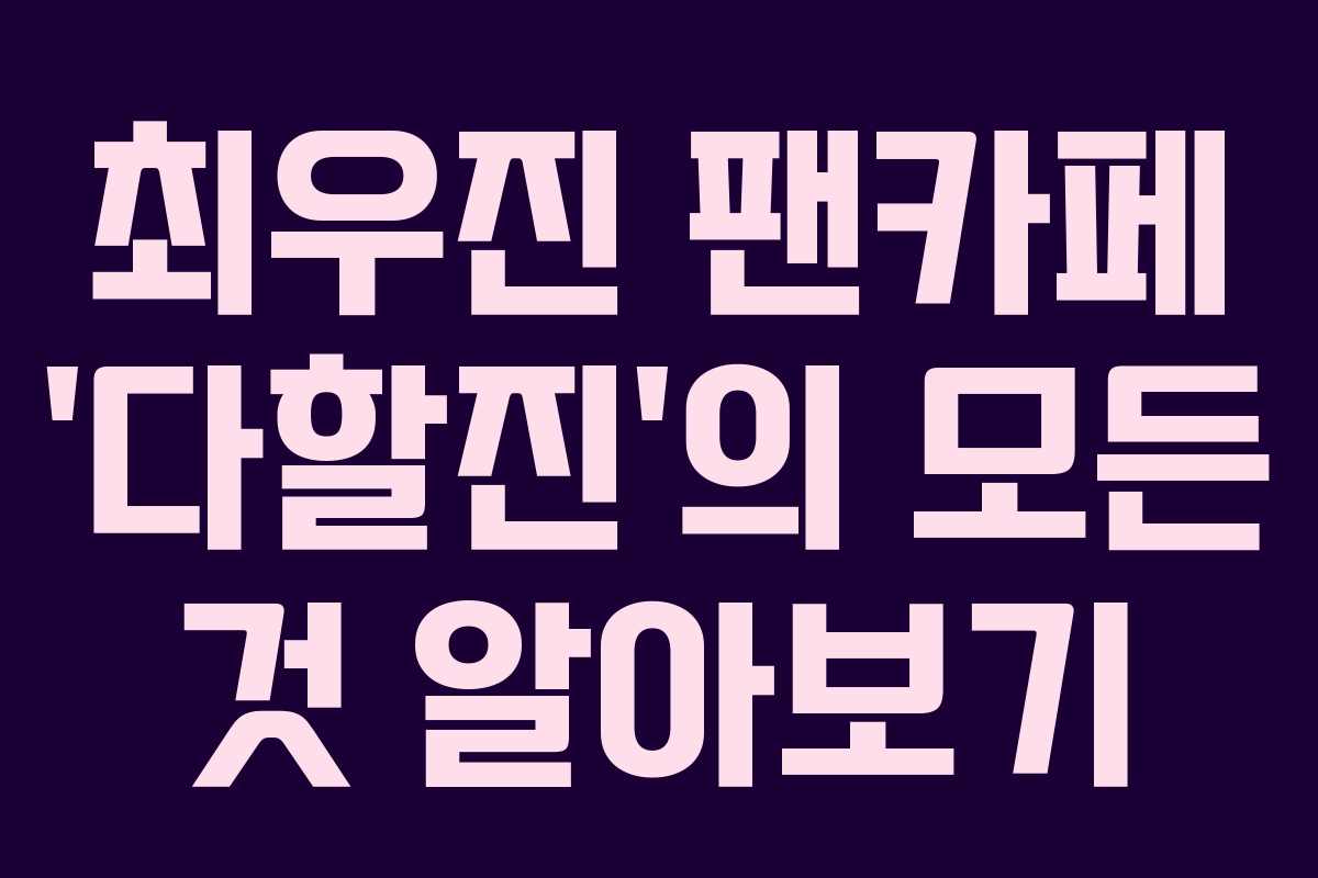 최우진 팬카페 ‘다할진’의 모든 것 알아보기 최우진 팬카페 ‘다할진’의 모든 것 알아보기