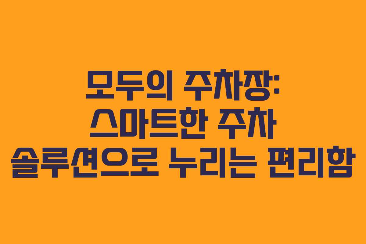 모두의 주차장: 스마트한 주차 솔루션으로 누리는 편리함
