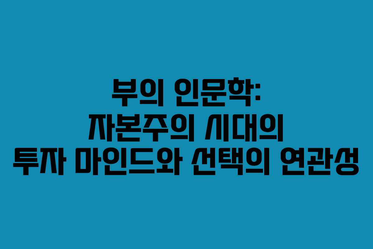부의 인문학: 자본주의 시대의 투자 마인드와 선택의 연관성