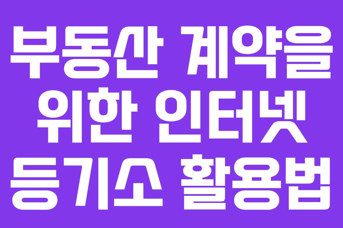 부동산 계약을 위한 인터넷 등기소 활용법