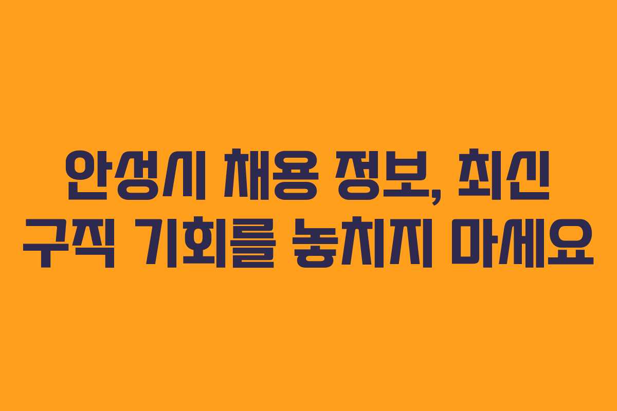 안성시 채용 정보, 최신 구직 기회를 놓치지 마세요 안성시 채용 정보, 최신 구직 기회를 놓치지 마세요