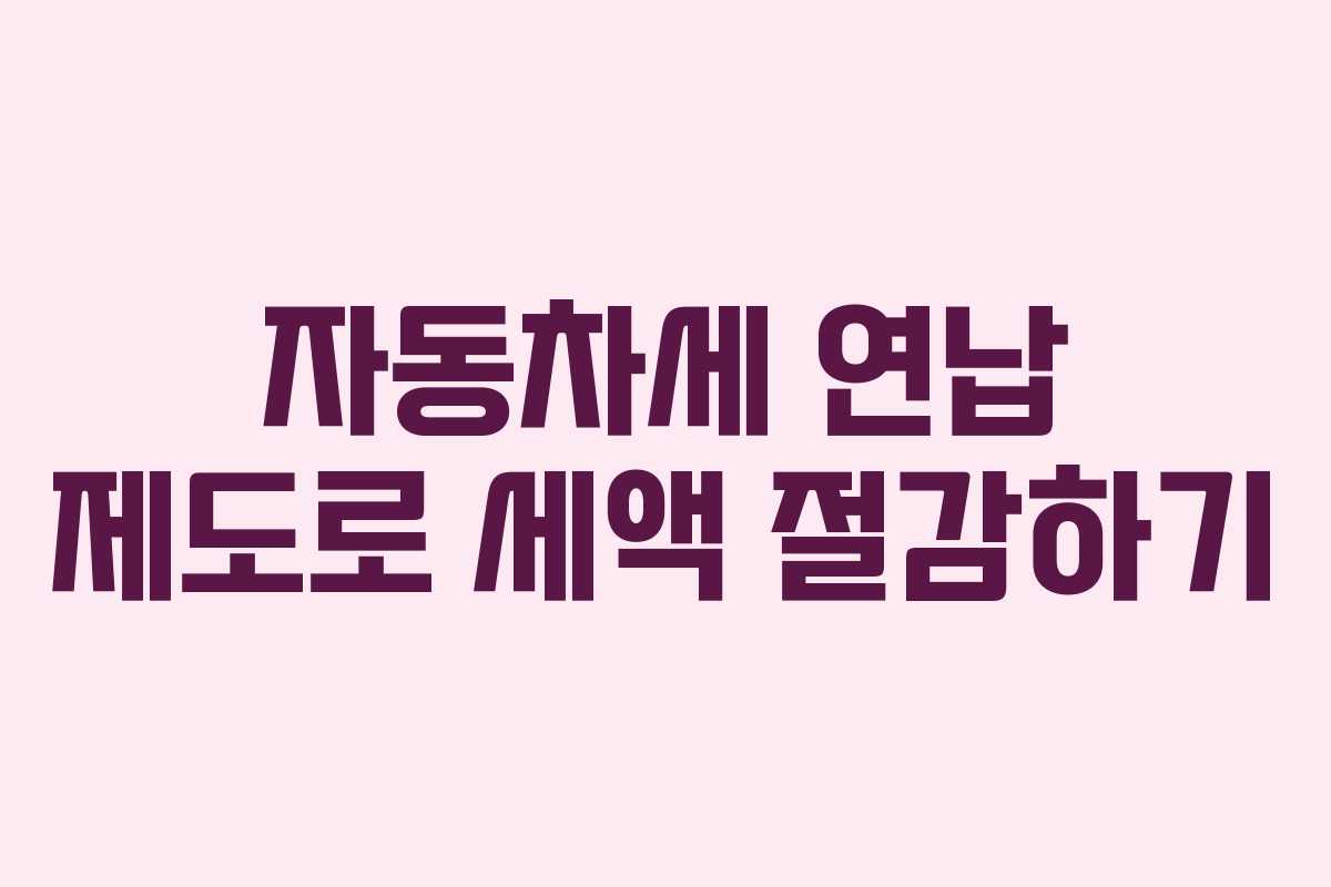 자동차세 연납 제도로 세액 절감하기