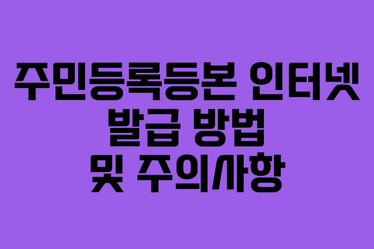 주민등록등본 인터넷 발급 방법 및 주의사항