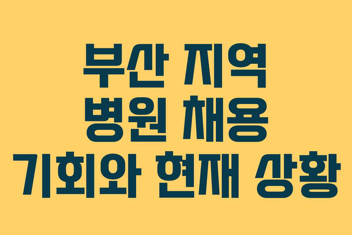 부산 지역 병원 채용 기회와 현재 상황