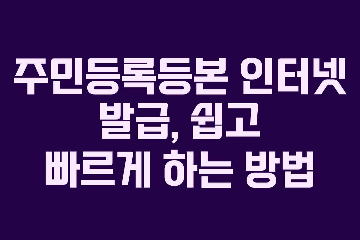 주민등록등본 인터넷 발급, 쉽고 빠르게 하는 방법
