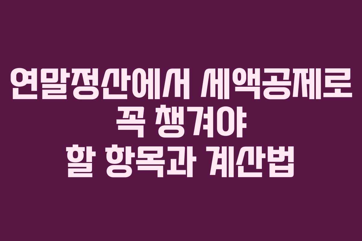 연말정산에서 세액공제로 꼭 챙겨야 할 항목과 계산법 연말정산에서 세액공제로 꼭 챙겨야 할 항목과 계산법