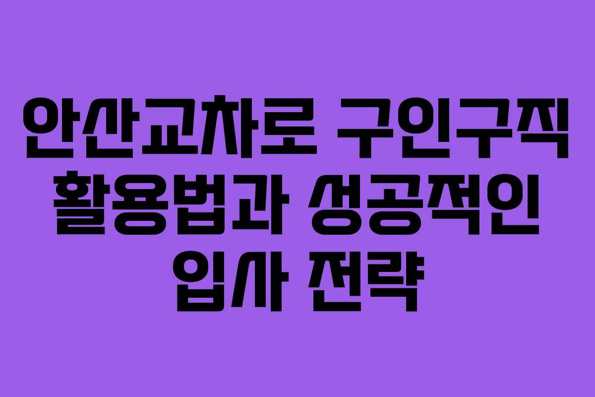 안산교차로 구인구직 활용법과 성공적인 입사 전략