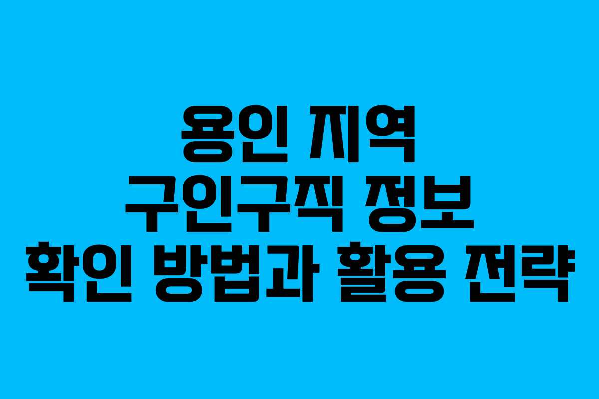 용인 지역 구인구직 정보 확인 방법과 활용 전략