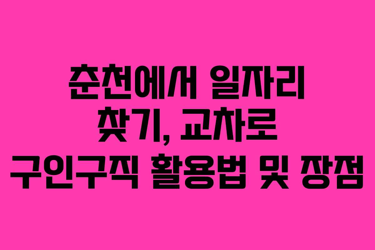 춘천에서 일자리 찾기, 교차로 구인구직 활용법 및 장점