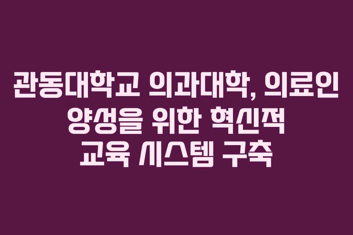 관동대학교 의과대학, 의료인 양성을 위한 혁신적 교육 시스템 구축