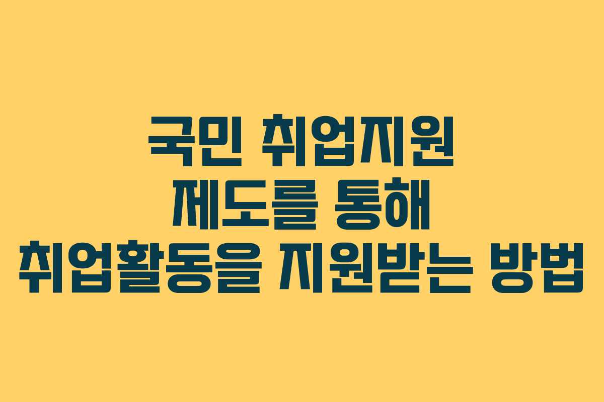 국민 취업지원 제도를 통해 취업활동을 지원받는 방법