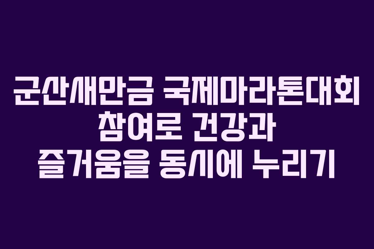 군산새만금 국제마라톤대회 참여로 건강과 즐거움을 동시에 누리기