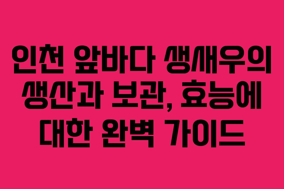 인천 앞바다 생새우의 생산과 보관, 효능에 대한 완벽 가이드