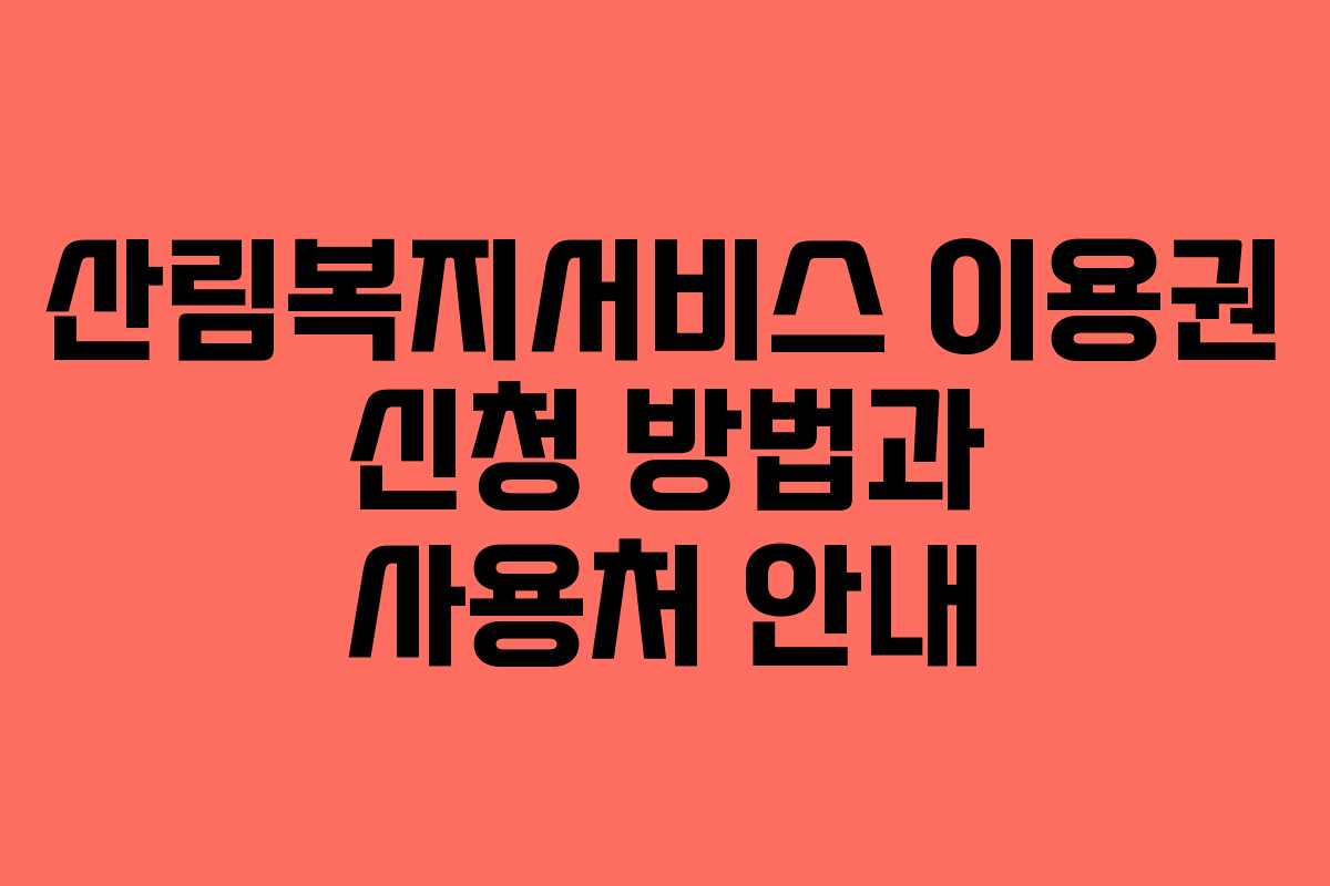 산림복지서비스 이용권 신청 방법과 사용처 안내