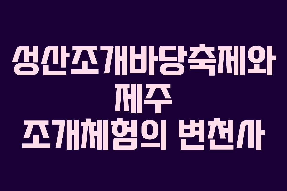 성산조개바당축제와 제주 조개체험의 변천사