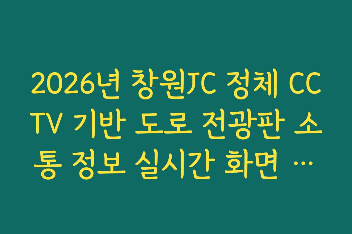 2026년 창원JC 정체 CCTV 기반 도로 전광판 소통 정보 실시간 화면 대조