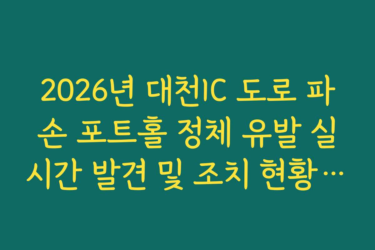 2026년 대천IC 도로 파손 포트홀 정체 유발 실시간 발견 및 조치 현황 확인