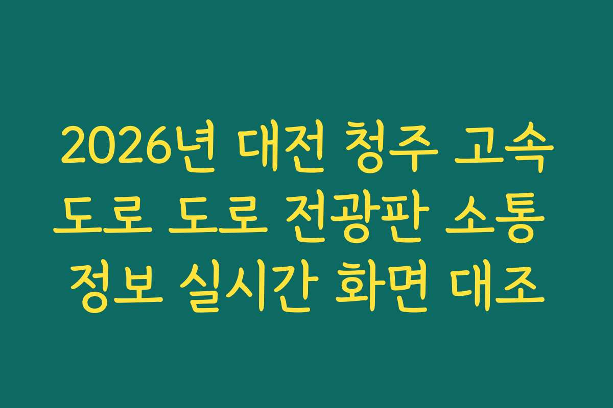 2026년 대전 청주 고속도로 도로 전광판 소통 정보 실시간 화면 대조