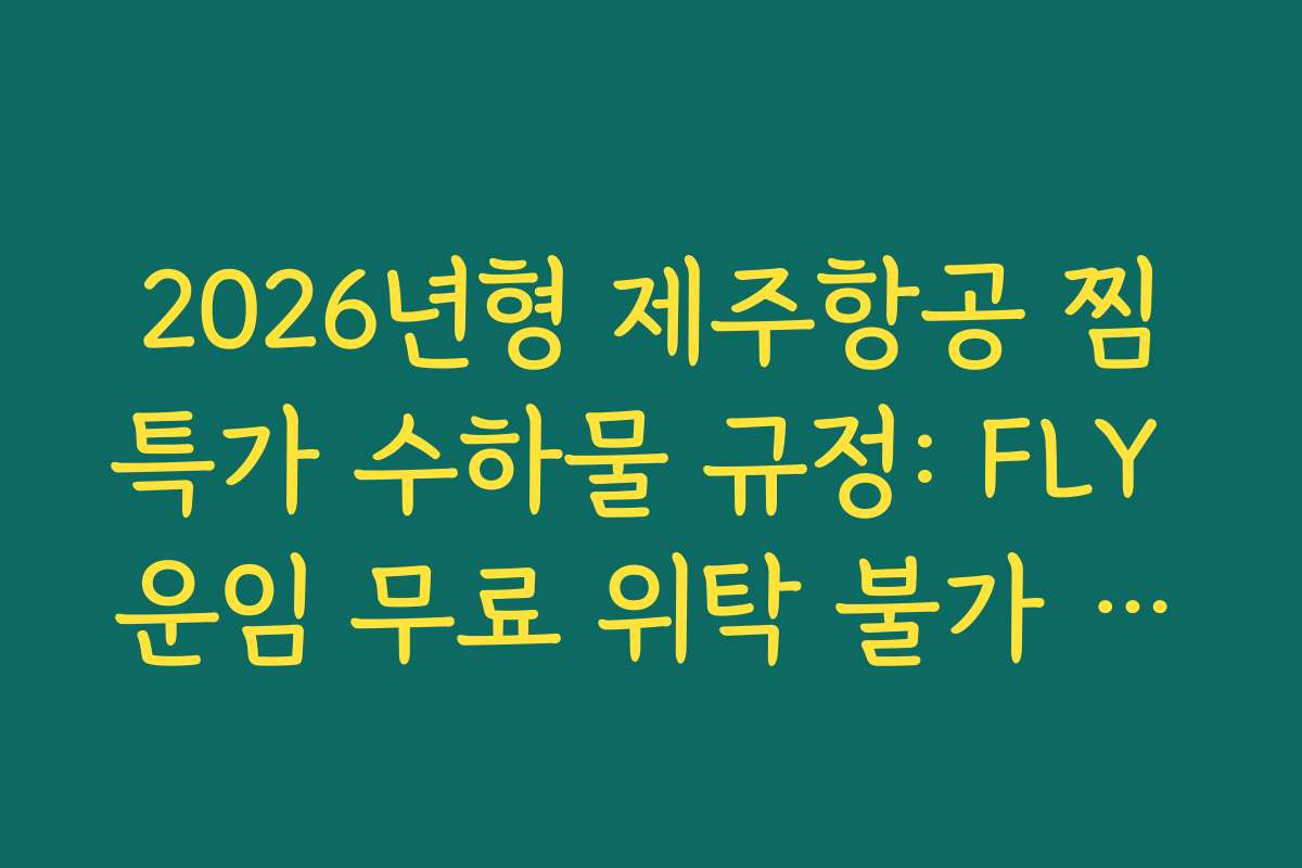 2026년형 제주항공 찜특가 수하물 규정: FLY 운임 무료 위탁 불가 주의사항