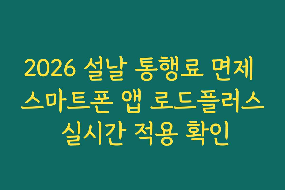 2026 설날 통행료 면제 스마트폰 앱 로드플러스 실시간 적용 확인