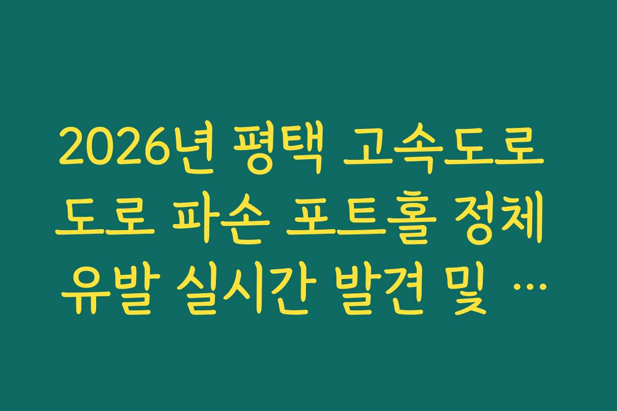 2026년 평택 고속도로 도로 파손 포트홀 정체 유발 실시간 발견 및 조치 현황