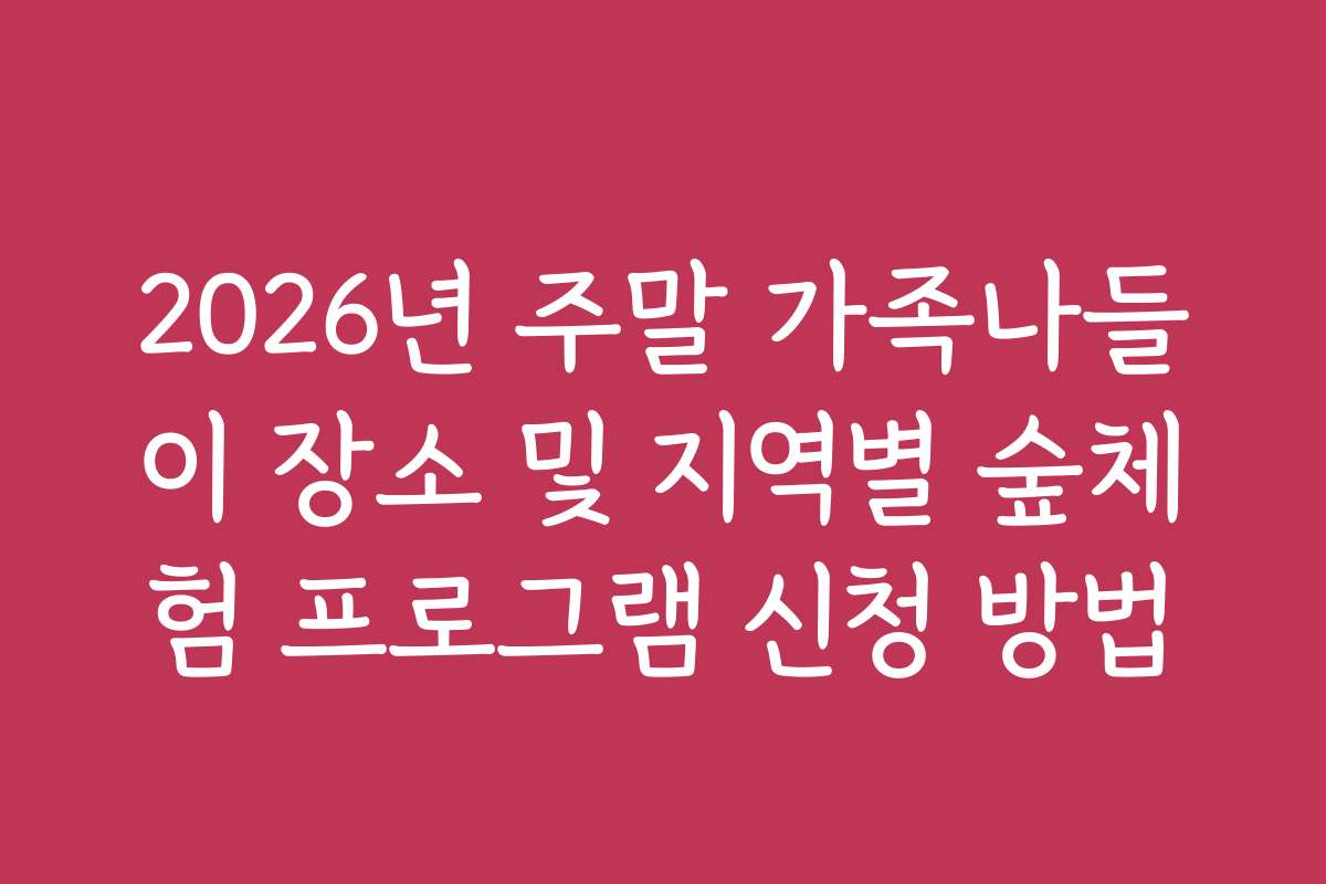 2026년 주말 가족나들이 장소 및 지역별 숲체험 프로그램 신청 방법 2026년 주말 가족나들이 장소 및 지역별 숲체험 프로그램 신청 방법